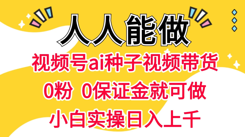 视频号AI种子带货 0粉 0保证金就可做 人人能做 实操日入上千-龙龙资源网